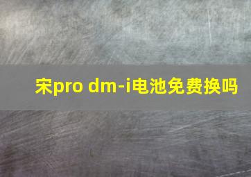 宋pro dm-i电池免费换吗